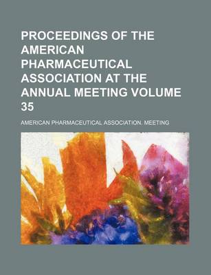 Book cover for Proceedings of the American Pharmaceutical Association at the Annual Meeting Volume 35