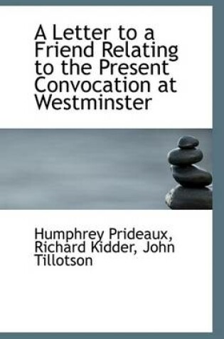 Cover of A Letter to a Friend Relating to the Present Convocation at Westminster