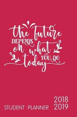 Cover of The Future Depends on What You Do Today Student Planner 2018-2019