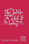 Book cover for The Future Depends on What You Do Today Student Planner 2018-2019