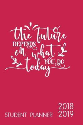 Book cover for The Future Depends on What You Do Today Student Planner 2018-2019