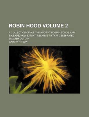 Book cover for Robin Hood; A Collection of All the Ancient Poems, Songs and Ballads, Now Extant, Relative to That Celebrated English Outlaw Volume 2