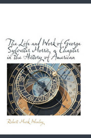 Cover of The Life and Work of George Sylvester Morris, a Chapter in the History of American