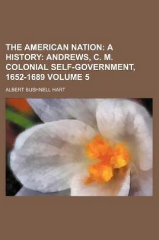 Cover of The American Nation Volume 5; A History Andrews, C. M. Colonial Self-Government, 1652-1689