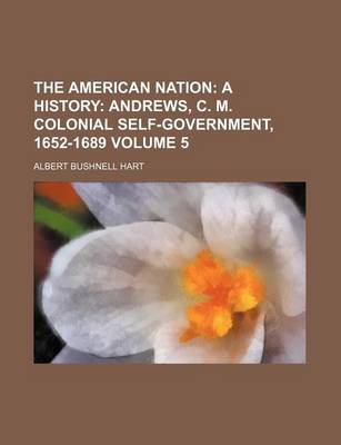 Book cover for The American Nation Volume 5; A History Andrews, C. M. Colonial Self-Government, 1652-1689