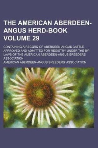 Cover of The American Aberdeen-Angus Herd-Book Volume 29; Containing a Record of Aberdeen-Angus Cattle Approved and Admitted for Registry Under the By-Laws of the American Aberdeen-Angus Breeders' Association