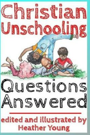 Cover of Christian Unschooling Questions Answered