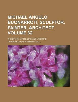 Book cover for Michael Angelo Buonarroti, Sculptor, Painter, Architect Volume 32; The Story of His Life and Labours