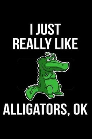 Cover of I Just Really Like Alligators, Ok