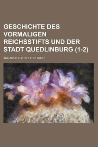 Cover of Geschichte Des Vormaligen Reichsstifts Und Der Stadt Quedlinburg (1-2 )