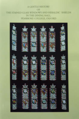 Cover of A Gentle History of the Stained Glass Windows and Heraldic Shields in the Dining Hall, Pembroke College, Oxford