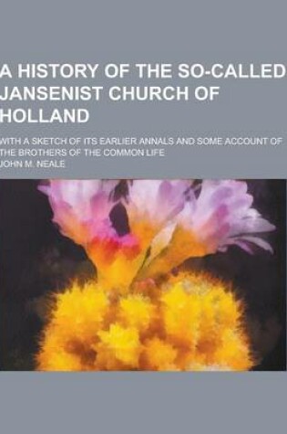 Cover of A History of the So-Called Jansenist Church of Holland; With a Sketch of Its Earlier Annals and Some Account of the Brothers of the Common Life