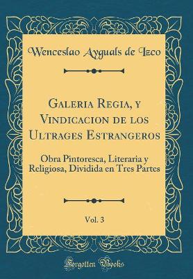 Book cover for Galeria Regia, Y Vindicacion de Los Ultrages Estrangeros, Vol. 3