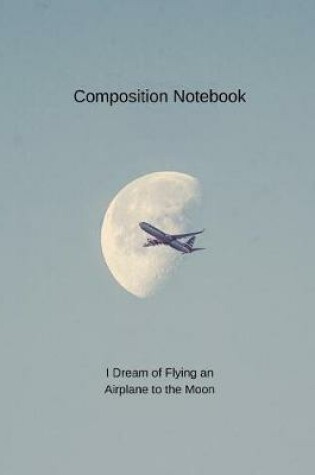 Cover of Composition Notebook I Dream of Flying an Airplane to the Moon