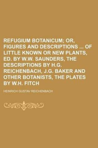 Cover of Refugium Botanicum; Or, Figures and Descriptions of Little Known or New Plants, Ed. by W.W. Saunders, the Descriptions by H.G. Reichenbach, J.G. Baker and Other Botanists, the Plates by W.H. Fitch