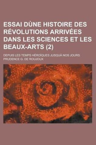 Cover of Essai Dune Histoire Des Revolutions Arrivees Dans Les Sciences Et Les Beaux-Arts (2); Depuis Les Temps Heroiques Jusqua Nos Jours