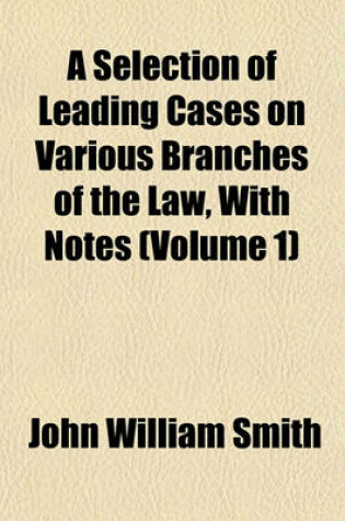 Cover of A Selection of Leading Cases on Various Branches of the Law, with Notes (Volume 1)