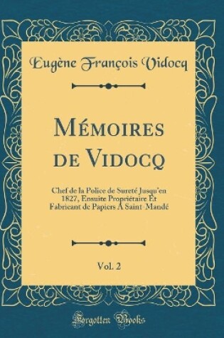 Cover of Mémoires de Vidocq, Vol. 2: Chef de la Police de Sureté Jusquen 1827, Ensuite Propriétaire Et Fabricant de Papiers A Saint-Mandé (Classic Reprint)