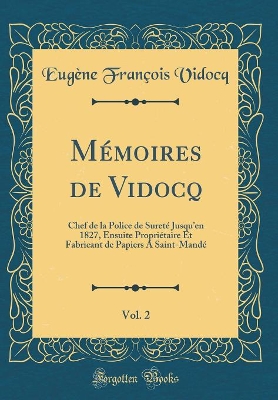 Book cover for Mémoires de Vidocq, Vol. 2: Chef de la Police de Sureté Jusquen 1827, Ensuite Propriétaire Et Fabricant de Papiers A Saint-Mandé (Classic Reprint)