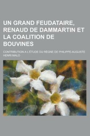Cover of Un Grand Feudataire, Renaud de Dammartin Et La Coalition de Bouvines; Contribution A L'Etude Du Regne de Philippe-Auguste