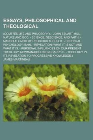 Cover of Essays, Philosophical and Theological; (Comt?es Life and Philosophy. - John Stuart Mill. - Nature and God. - Science, Nescience, and Faith. - Mansel's Limits of Religious Thought. - Cerebral Psychology Bain. - Revelation What It Is Not, and What It Is. -