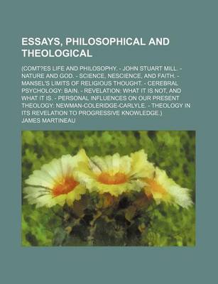 Book cover for Essays, Philosophical and Theological; (Comt?es Life and Philosophy. - John Stuart Mill. - Nature and God. - Science, Nescience, and Faith. - Mansel's Limits of Religious Thought. - Cerebral Psychology Bain. - Revelation What It Is Not, and What It Is. -