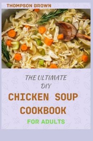 Cover of The Ultimate DIY Chicken Soup Cookbook for Adults