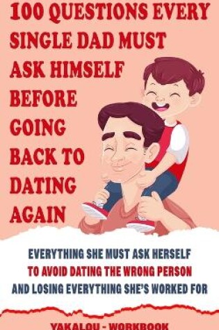 Cover of 100 Questions Every Single Dad Must Ask Himself Before Going Back To Dating Again