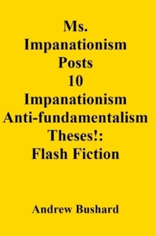 Cover of Ms. Impanationism Posts 10 Impanationism Anti-fundamentalism Theses!