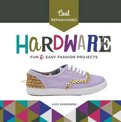 Cover of Cool Refashioned Hardware: Fun & Easy Fashion Projects