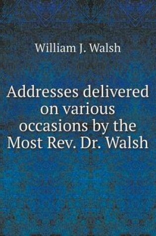 Cover of Addresses delivered on various occasions by the Most Rev. Dr. Walsh