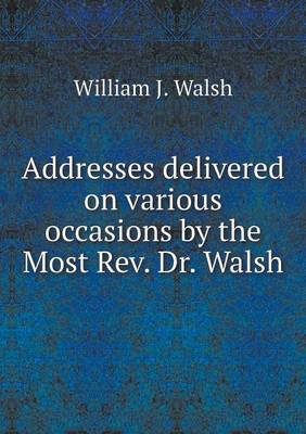 Book cover for Addresses delivered on various occasions by the Most Rev. Dr. Walsh