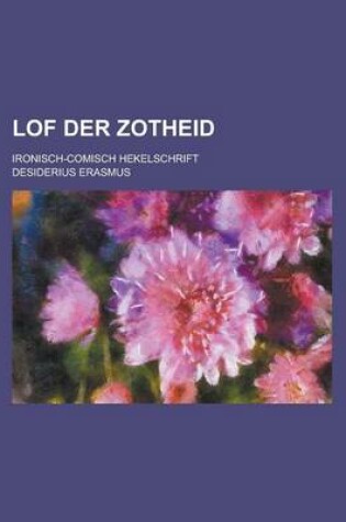 Cover of Lof Der Zotheid; Ironisch-Comisch Hekelschrift