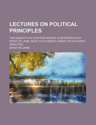 Book cover for Lectures on Political Principles; The Subjects of Eighteen Books, in Montesquieu's Spirit of Laws. Read to Students Under the Author's Direction