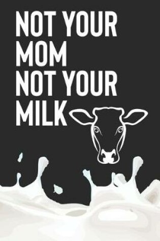 Cover of Not Your Mom Not Your Milk