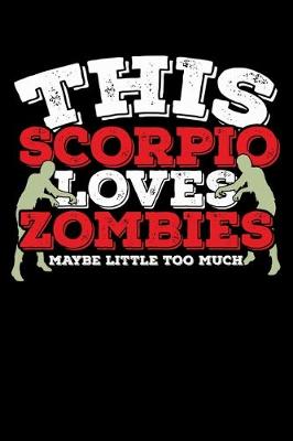 Book cover for This Scorpio Loves Zombies Maybe Little Too Much Notebook