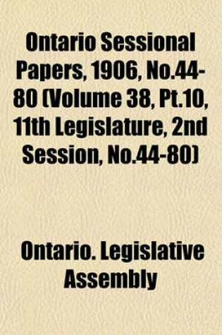 Cover of Ontario Sessional Papers, 1906, No.44-80 (Volume 38, PT.10, 11th Legislature, 2nd Session, No.44-80)