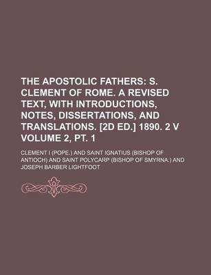 Book cover for The Apostolic Fathers Volume 2, PT. 1; S. Clement of Rome. a Revised Text, with Introductions, Notes, Dissertations, and Translations. [2d Ed.] 1890.