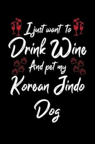 Cover of I Just Wanna Drink Wine And Pet My Korean Jindo Dog