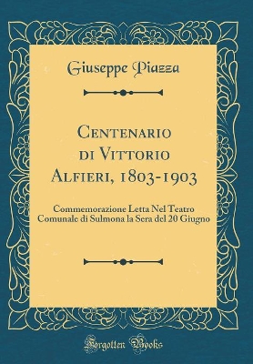 Cover of Centenario di Vittorio Alfieri, 1803-1903: Commemorazione Letta Nel Teatro Comunale di Sulmona la Sera del 20 Giugno (Classic Reprint)