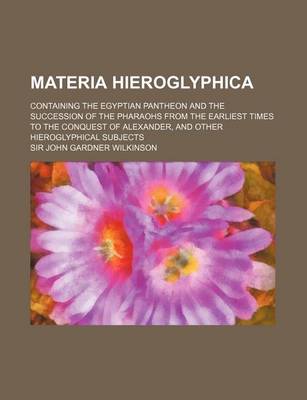 Book cover for Materia Hieroglyphica; Containing the Egyptian Pantheon and the Succession of the Pharaohs from the Earliest Times to the Conquest of Alexander, and Other Hieroglyphical Subjects