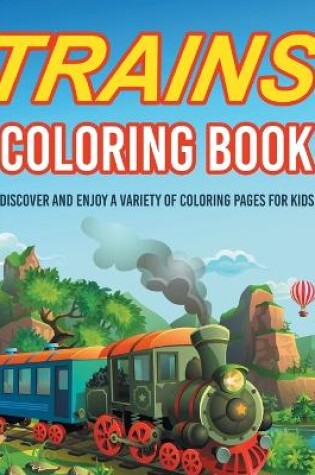 Cover of Trains Coloring Book! Discover And Enjoy A Variety Of Coloring Pages For Kids