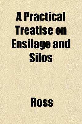 Book cover for A Practical Treatise on Ensilage and Silos; Containing Many Valuable Letters from Prominent Stock-Raisers and Farmers Giving Their Actual Experience with Ensilage