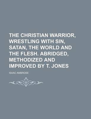 Book cover for The Christian Warrior, Wrestling with Sin, Satan, the World and the Flesh. Abridged, Methodized and Improved by T. Jones