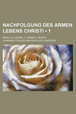 Cover of Nachfolgung Des Armen Lebens Christi (1); Medulla Animae, U. Sammtl. Briefe