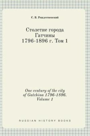 Cover of One century of the city of Gatchina 1796-1896. Volume 1