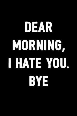 Cover of Dear Morning, I Hate You. Bye