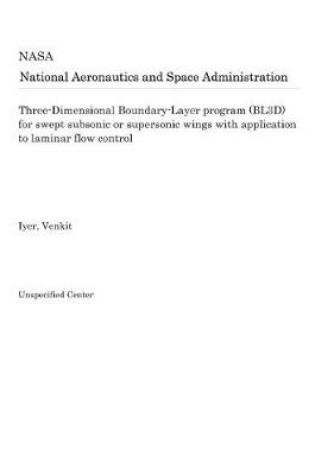 Cover of Three-Dimensional Boundary-Layer Program (Bl3d) for Swept Subsonic or Supersonic Wings with Application to Laminar Flow Control