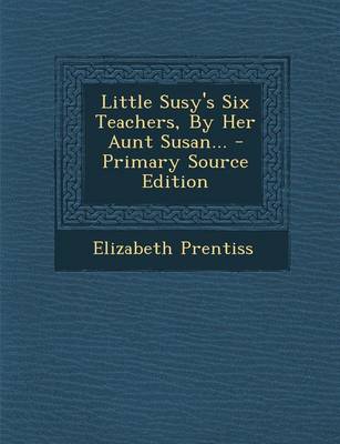 Book cover for Little Susy's Six Teachers, by Her Aunt Susan... - Primary Source Edition