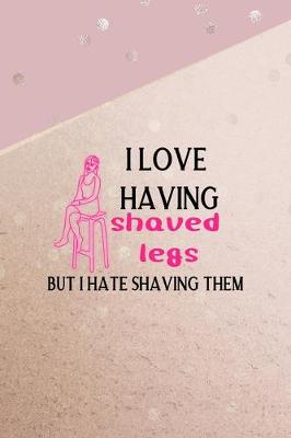 Book cover for I Love Having Shaved Legs But I Hate Shaving Them